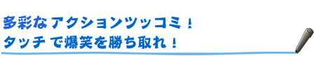 DS版ならではのアクションツッコミ！タッチペンで爆笑を勝ち取れ！